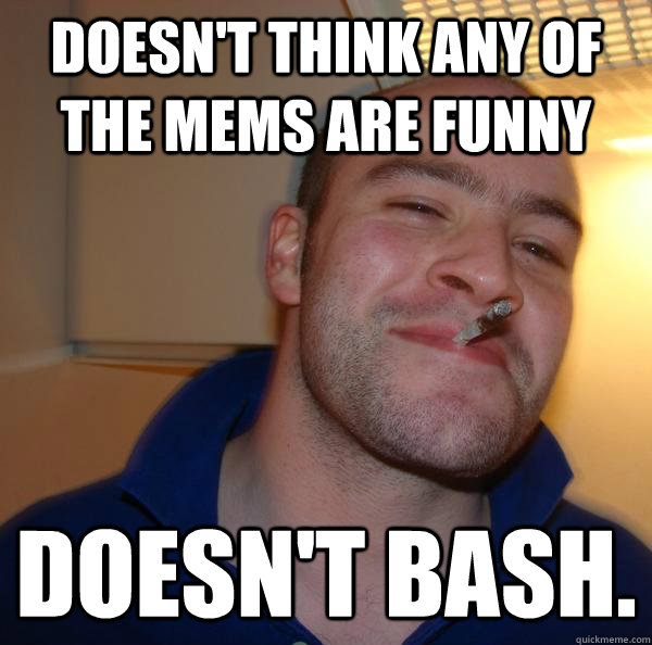 Doesn't think any of the mems are funny Doesn't bash. - Doesn't think any of the mems are funny Doesn't bash.  Misc