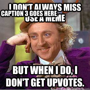 I don't always miss use a meme But when i do, i don't get upvotes. Caption 3 goes here  Creepy Wonka