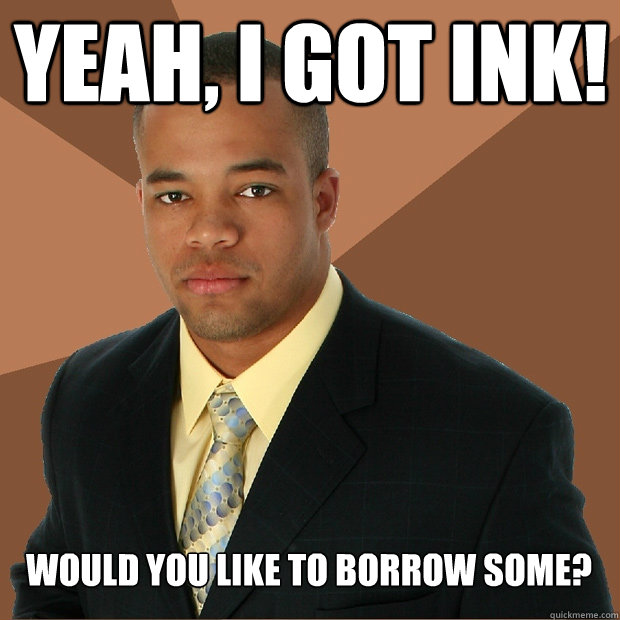 yeah, I got ink! would you like to borrow some? - yeah, I got ink! would you like to borrow some?  Successful Black Man