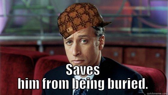  SAVES HIM FROM BEING BURIED. Scumbag Jon Stewart