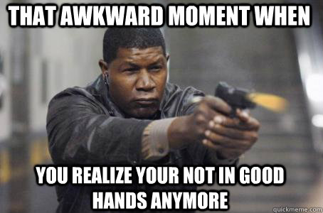 That awkward moment when You realize your not in good hands anymore  