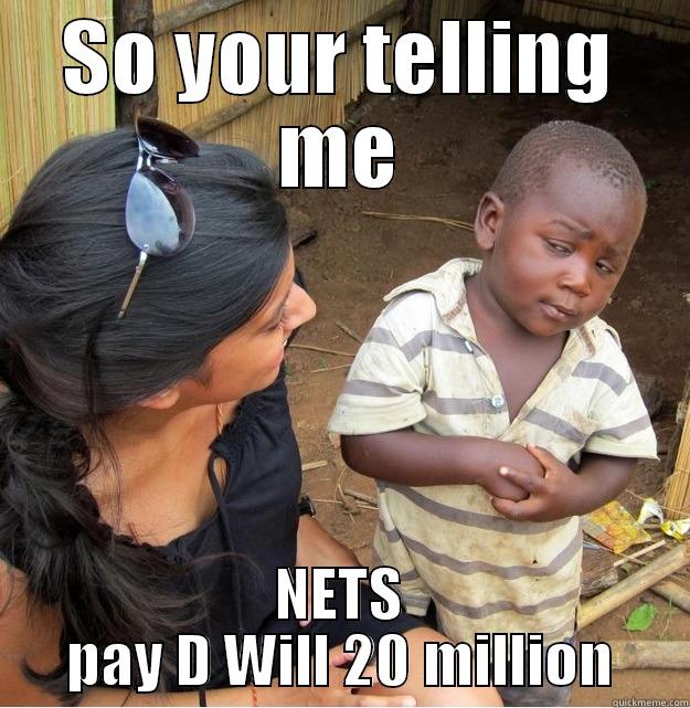SO YOUR TELLING ME NETS PAY D WILL 20 MILLION Skeptical Third World Kid