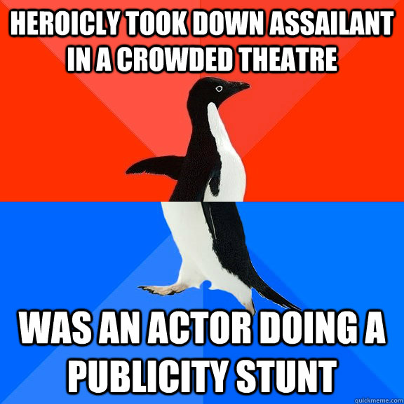 Heroicly took down assailant in a crowded theatre was an actor doing a publicity stunt  Socially Awesome Awkward Penguin