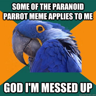 some of the paranoid parrot meme applies to me god i'm messed up  Paranoid Parrot