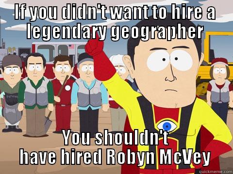 IF YOU DIDN'T WANT TO HIRE A LEGENDARY GEOGRAPHER YOU SHOULDN'T HAVE HIRED ROBYN MCVEY Captain Hindsight