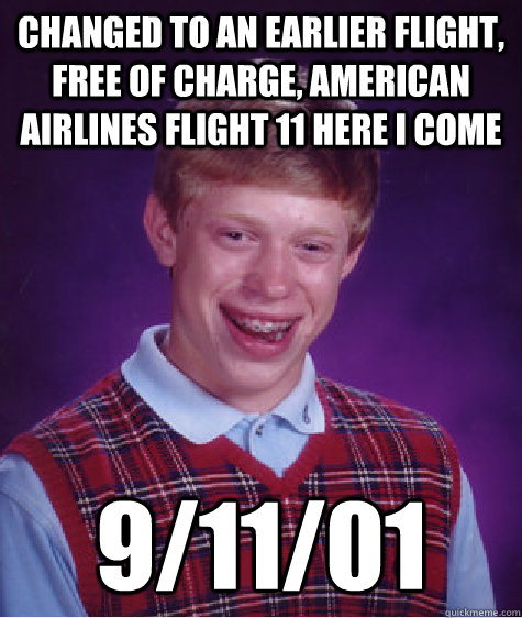 changed to an earlier flight, free of charge, American Airlines Flight 11 here I come 9/11/01 - changed to an earlier flight, free of charge, American Airlines Flight 11 here I come 9/11/01  Bad Luck Brian