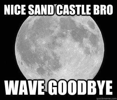 Nice sand castle bro WAVE GOODBYE - Nice sand castle bro WAVE GOODBYE  scumbag moon