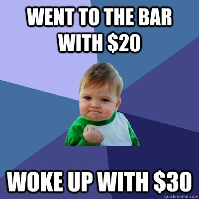 Went to the bar with $20 Woke up with $30  Success Kid