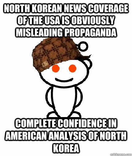 North Korean news coverage of the USA is obviously misleading propaganda  Complete confidence in American analysis of North Korea  Scumbag Reddit