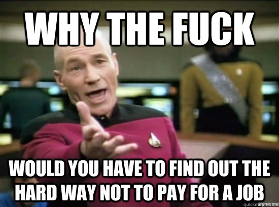 Why the fuck would you have to find out the hard way not to pay for a job  Annoyed Picard HD