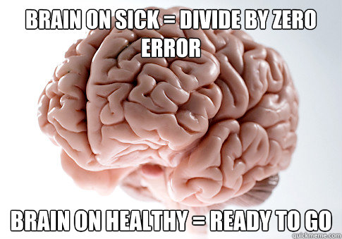 Brain on Sick = Divide By Zero Error Brain on healthy = Ready to go  Scumbag Brain