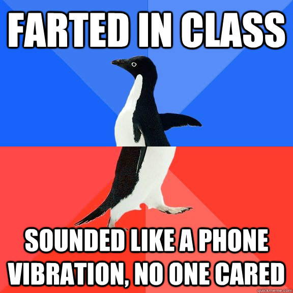 farted in class Sounded like a phone vibration, no one cared  Socially Awkward Awesome Penguin