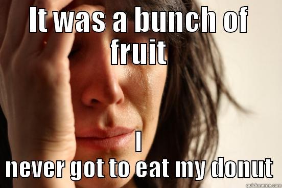 IT WAS A BUNCH OF FRUIT I NEVER GOT TO EAT MY DONUT First World Problems