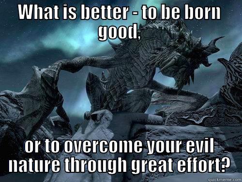 WHAT IS BETTER - TO BE BORN GOOD, OR TO OVERCOME YOUR EVIL NATURE THROUGH GREAT EFFORT? Misc