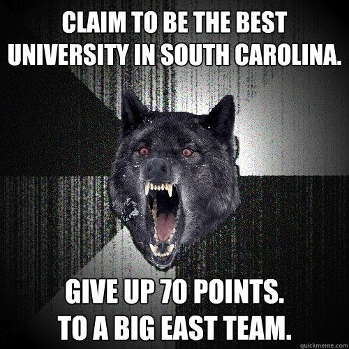 Claim to be the best University in South Carolina. Give up 70 points. 
To a Big East team.   Insanity Wolf