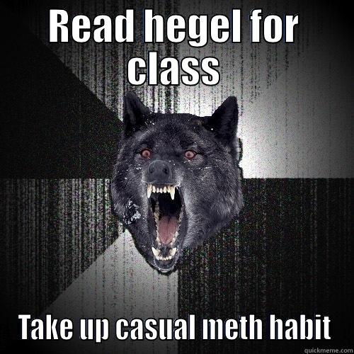 READ HEGEL FOR CLASS TAKE UP CASUAL METH HABIT Insanity Wolf