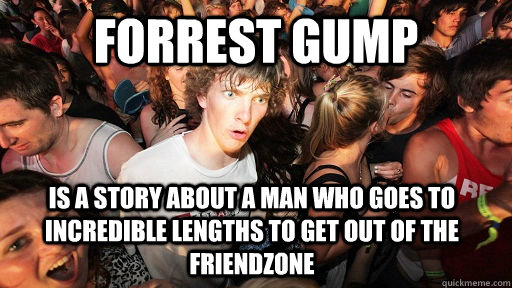 Forrest gump Is a story about a man who goes to incredible lengths to get out of the friendzone  Sudden Clarity Clarence