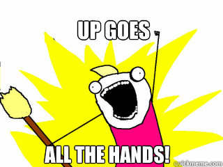 UP GOES ALL THE HANDS!  All The Things