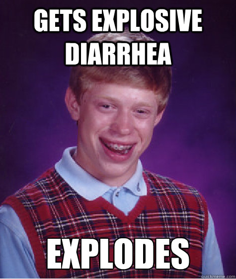 Gets explosive diarrhea Explodes  Bad Luck Brian