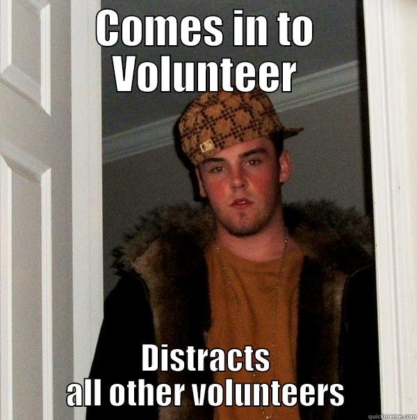 COMES IN TO VOLUNTEER DISTRACTS ALL OTHER VOLUNTEERS Scumbag Steve