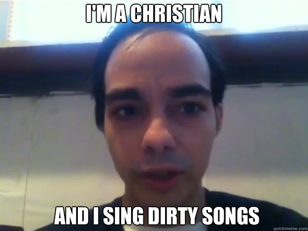 I'M A CHRISTIAN AND I SING DIRTY SONGS   
