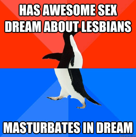 Has awesome sex dream about lesbians Masturbates in dream  Awesome Awkward Penguin