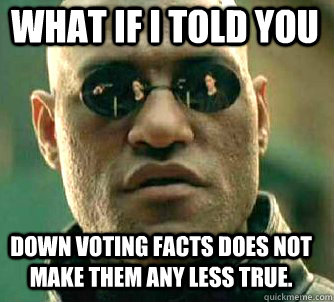 what if i told you Down voting facts does not make them any less true.  Matrix Morpheus