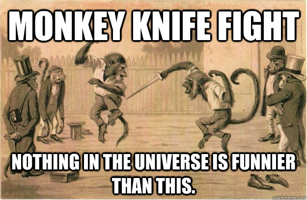 Monkey Knife Fight Nothing in the universe is funnier than this.  Monkey Knife Fight