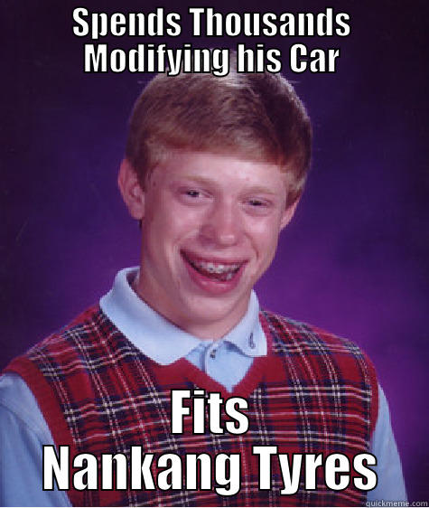 SPENDS THOUSANDS MODIFYING HIS CAR FITS NANKANG TYRES Bad Luck Brian