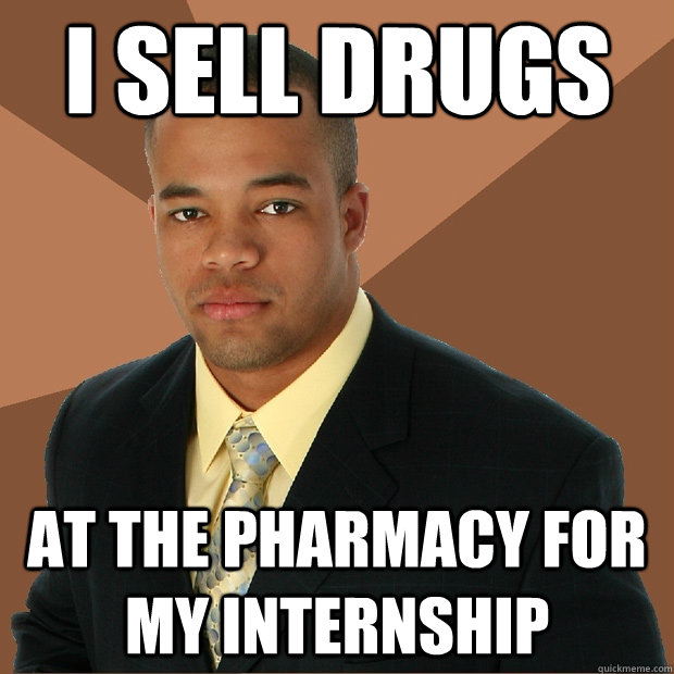 I sell drugs at the pharmacy for my internship  Successful Black Man