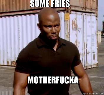 Some fries Motherfucka  Surprise Doakes