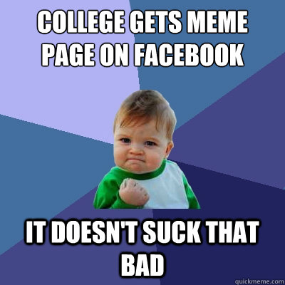 college gets meme page on facebook it doesn't suck that bad - college gets meme page on facebook it doesn't suck that bad  Success Kid