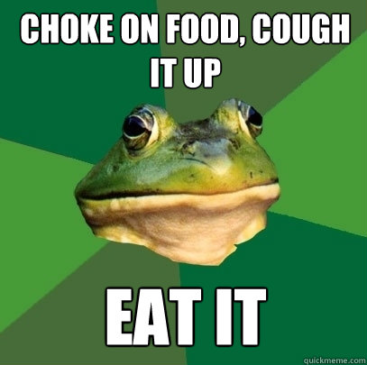 Choke on food, cough it up Eat it  Foul Bachelor Frog