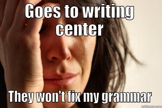 GOES TO WRITING CENTER THEY WON'T FIX MY GRAMMAR First World Problems