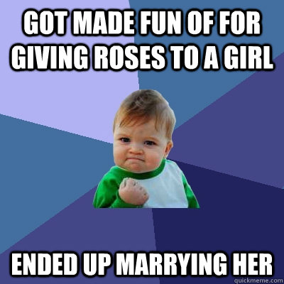 Got made fun of for giving roses to a girl ended up marrying her - Got made fun of for giving roses to a girl ended up marrying her  Success Kid