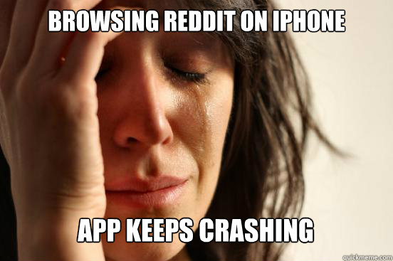 Browsing Reddit on iphone app keeps crashing   First World Problems