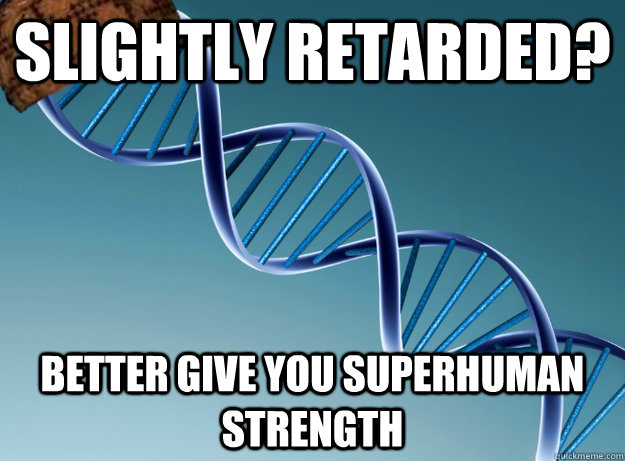Slightly retarded? Better give you superhuman strength - Slightly retarded? Better give you superhuman strength  Scumbag Genetics