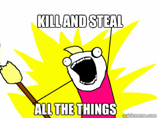 KILL and steal ALL THE THINGS  All The Things