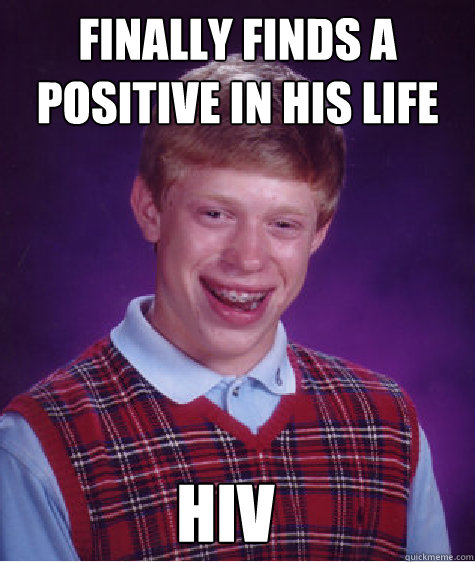 Finally finds a positive in his life hiv - Finally finds a positive in his life hiv  Bad Luck Brian