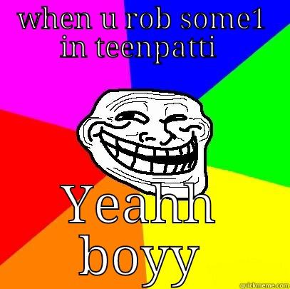 WHEN U ROB SOME1 IN TEENPATTI  YEAHH BOYY Troll Face