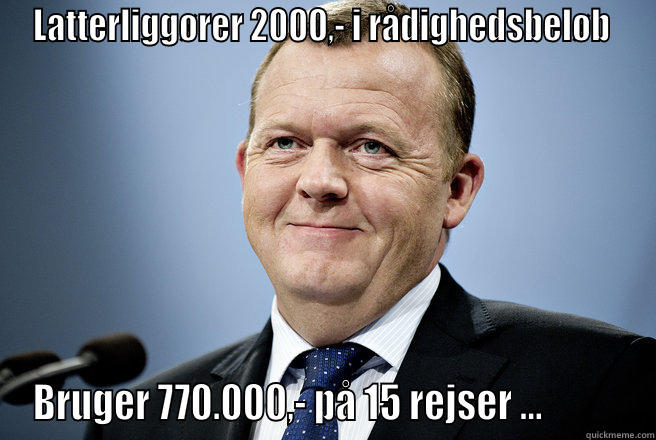 LATTERLIGGØRER 2000,- I RÅDIGHEDSBELØB  BRUGER 770.000,- PÅ 15 REJSER ...           Misc