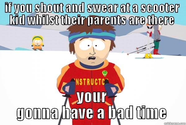 IF YOU SHOUT AND SWEAR AT A SCOOTER KID WHILST THEIR PARENTS ARE THERE YOUR GONNA HAVE A BAD TIME Super Cool Ski Instructor