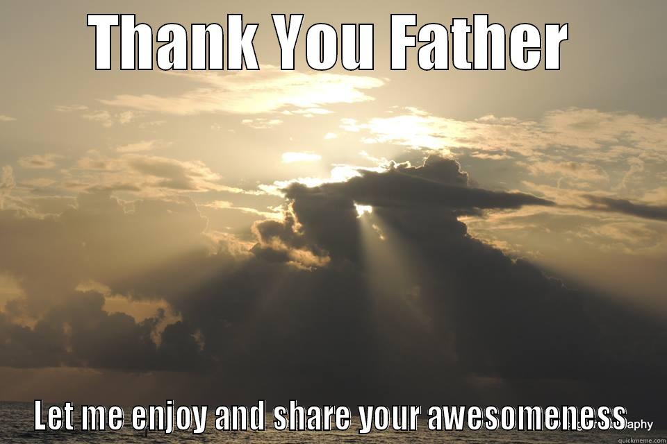 THANK YOU FATHER LET ME ENJOY AND SHARE YOUR AWESOMENESS Misc
