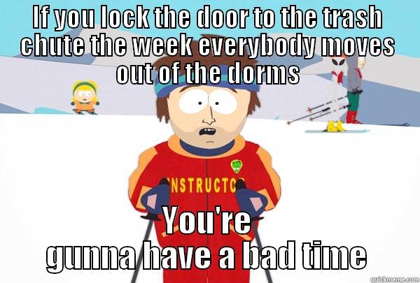 IF YOU LOCK THE DOOR TO THE TRASH CHUTE THE WEEK EVERYBODY MOVES OUT OF THE DORMS YOU'RE GUNNA HAVE A BAD TIME Super Cool Ski Instructor