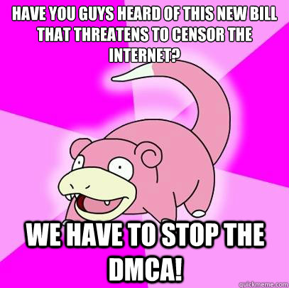 Have you guys heard of this new bill that threatens to censor the internet? We have to stop the DMCA!  Slowpoke