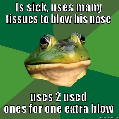 IS SICK, USES MANY TISSUES TO BLOW HIS NOSE USES 2 USED ONES FOR ONE EXTRA BLOW Foul Bachelor Frog