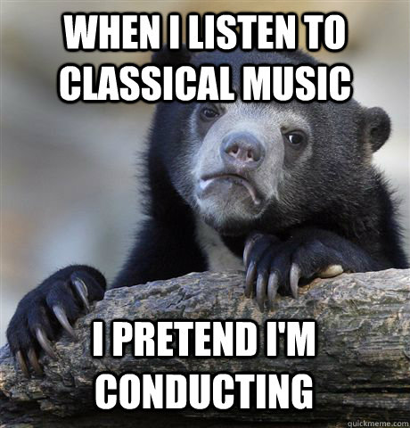 WHEN I LISTEN TO CLASSICAL MUSIC I PRETEND I'M CONDUCTING  Confession Bear