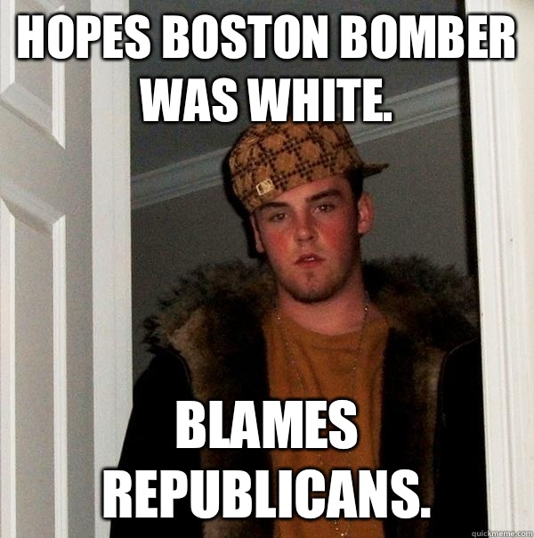 Hopes Boston Bomber was White. Blames republicans.  Scumbag Steve