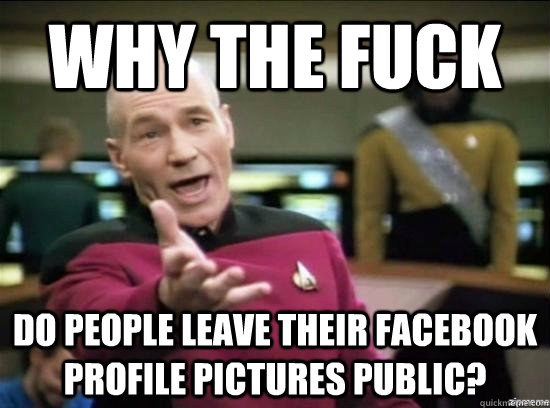 Why the fuck do people leave their facebook profile pictures public?  Annoyed Picard HD