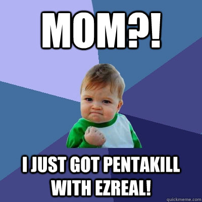 MOM?! I just got pentakill with Ezreal!  Success Kid